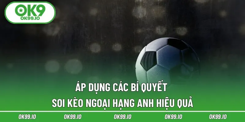 Áp dụng các bí quyết soi kèo Ngoại Hạng Anh hiệu quả