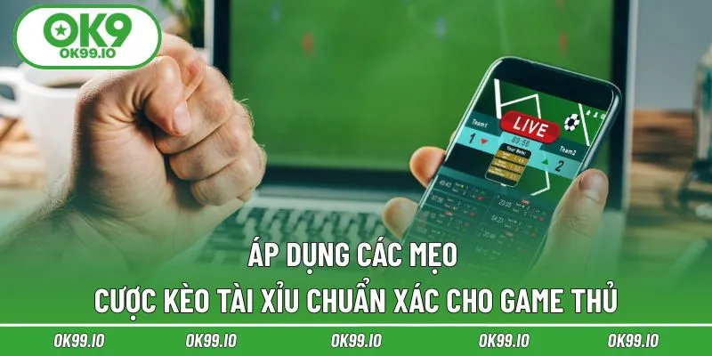 Áp dụng các mẹo cược kèo tài xỉu chuẩn xác cho game thủ