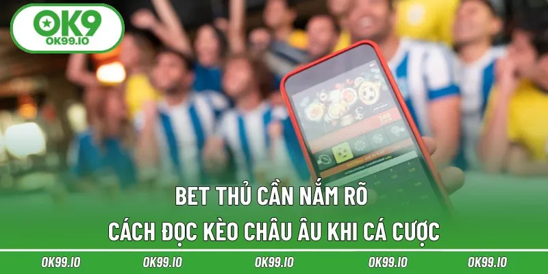 Bet thủ cần nắm rõ cách đọc kèo châu Âu khi cá cược
