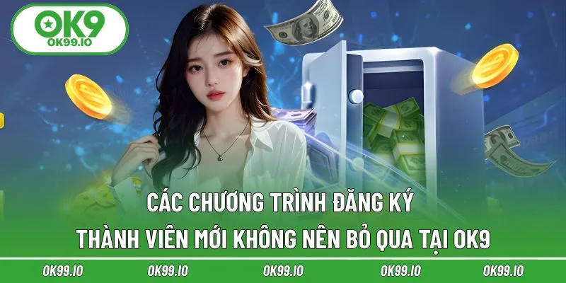 Các chương trình đăng ký thành viên mới không nên bỏ qua tại OK9