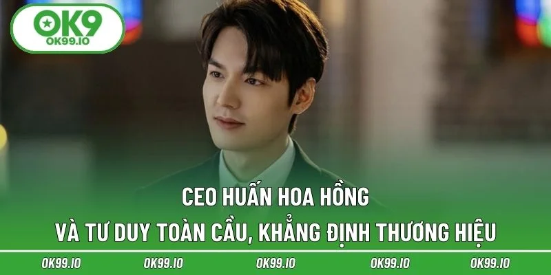 CEO Huấn Hoa Hồng và tư duy toàn cầu, khẳng định thương hiệu