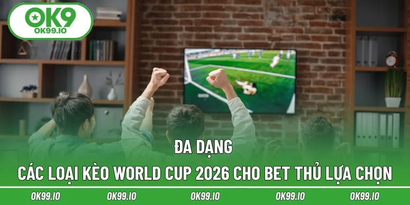 Đa dạng các loại kèo World Cup 2026 cho bet thủ lựa chọn