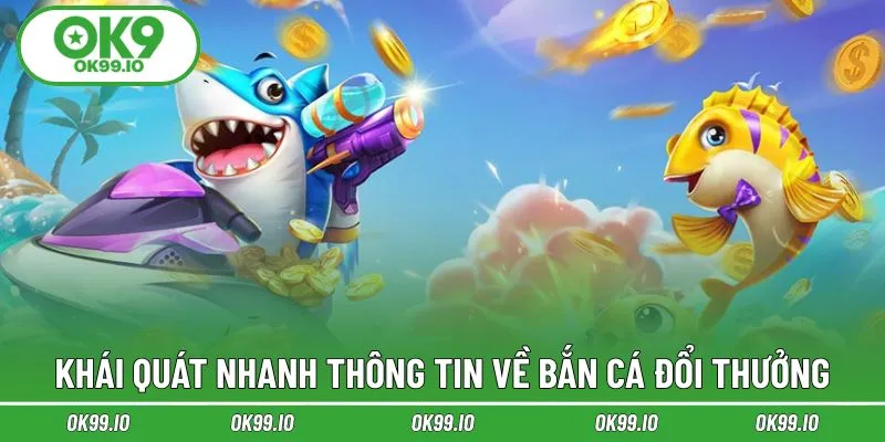 Khái quát nhanh thông tin về bắn cá đổi thưởng