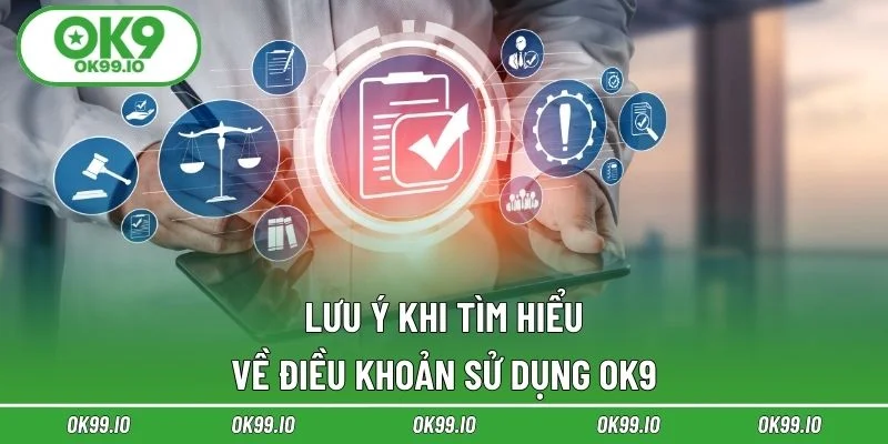 Lưu ý khi tìm hiểu về điều khoản sử dụng OK9