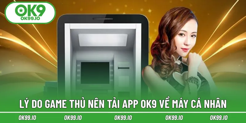 Lý do game thủ nên tải app OK9 về máy cá nhân