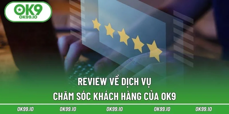 Review về dịch vụ chăm sóc khách hàng của OK9