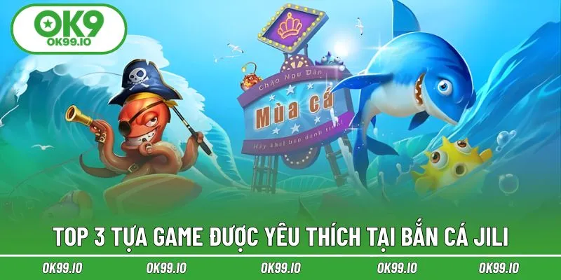 Top 3 tựa game được yêu thích tại bắn cá Jili
